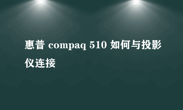 惠普 compaq 510 如何与投影仪连接
