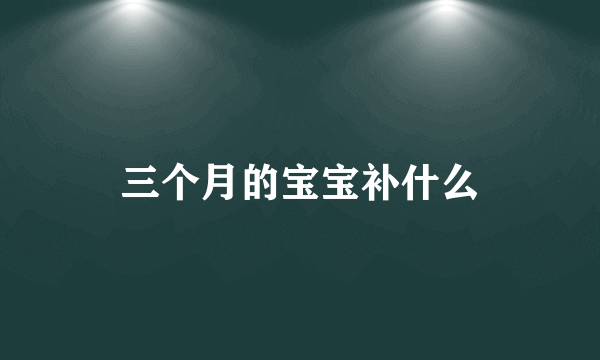 三个月的宝宝补什么