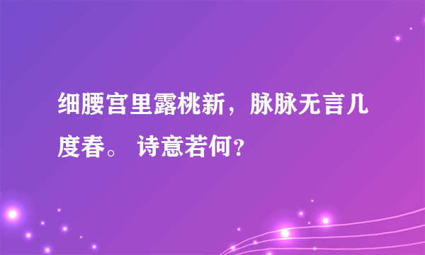 细腰宫里露桃新，脉脉无言几度春。 诗意若何？