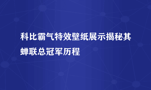 科比霸气特效壁纸展示揭秘其蝉联总冠军历程