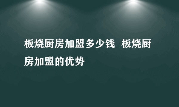 板烧厨房加盟多少钱  板烧厨房加盟的优势