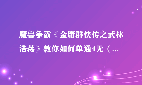 魔兽争霸《金庸群侠传之武林浩荡》教你如何单通4无（详细攻略流程）