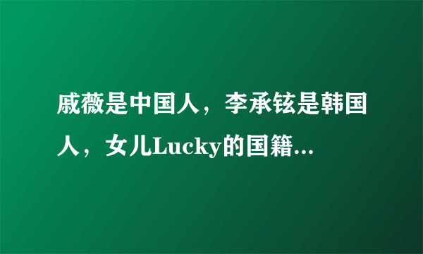 戚薇是中国人，李承铉是韩国人，女儿Lucky的国籍让人意外！