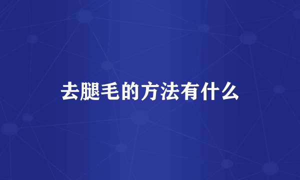 去腿毛的方法有什么