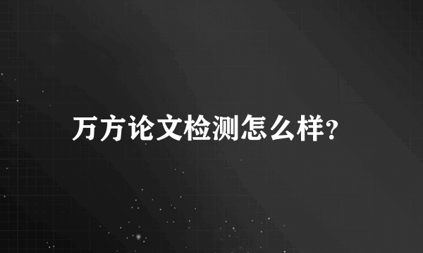 万方论文检测怎么样？