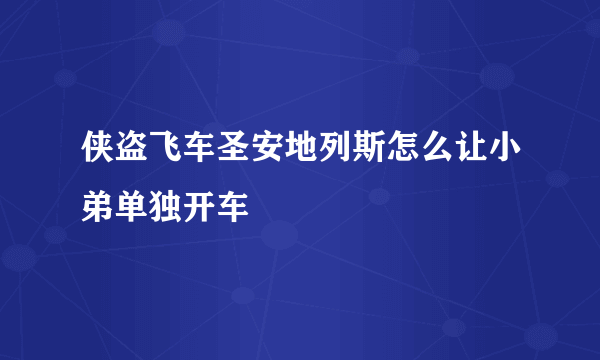侠盗飞车圣安地列斯怎么让小弟单独开车