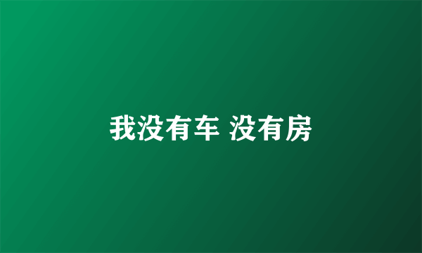 我没有车 没有房