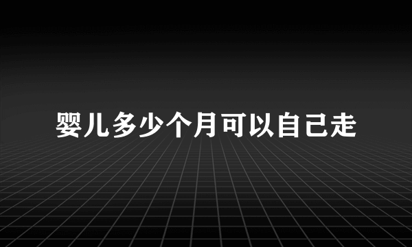 婴儿多少个月可以自己走