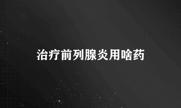 治疗前列腺炎用啥药