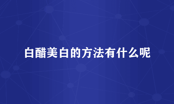 白醋美白的方法有什么呢