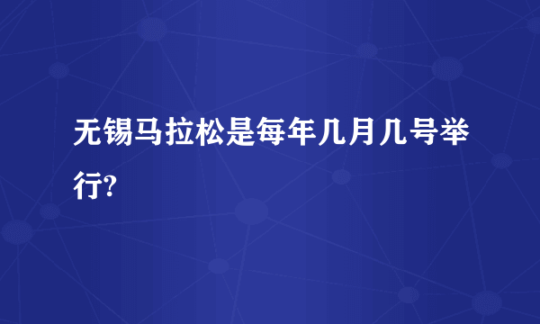 无锡马拉松是每年几月几号举行?