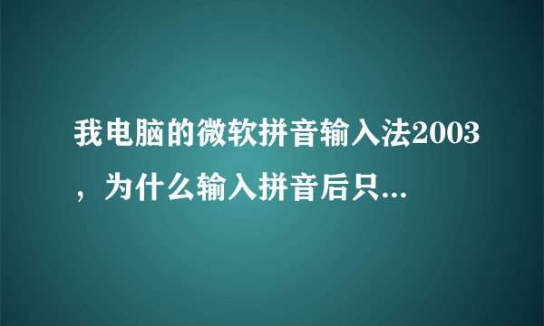 我电脑的微软拼音输入法2003，为什么输入拼音后只出现一个字，不能列出同音的所有字？