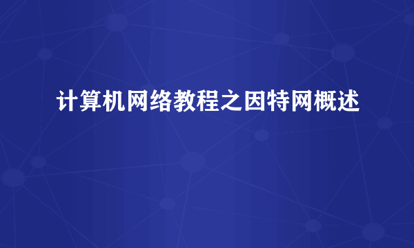计算机网络教程之因特网概述