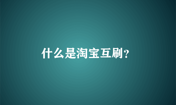 什么是淘宝互刷？