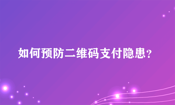 如何预防二维码支付隐患？