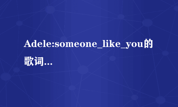 Adele:someone_like_you的歌词翻译。。