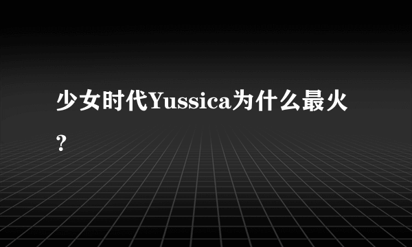 少女时代Yussica为什么最火？