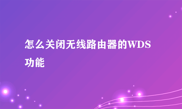 怎么关闭无线路由器的WDS功能