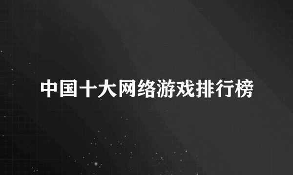 中国十大网络游戏排行榜