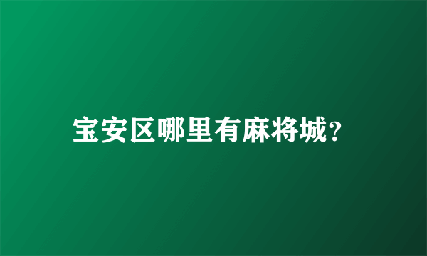宝安区哪里有麻将城？