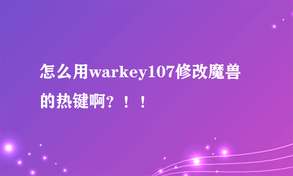 怎么用warkey107修改魔兽的热键啊？！！