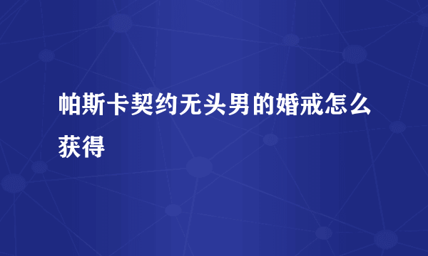 帕斯卡契约无头男的婚戒怎么获得