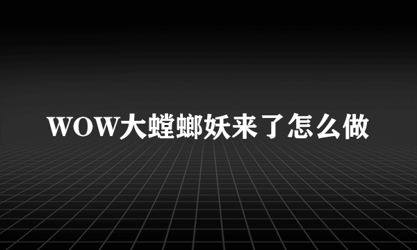 WOW大螳螂妖来了怎么做