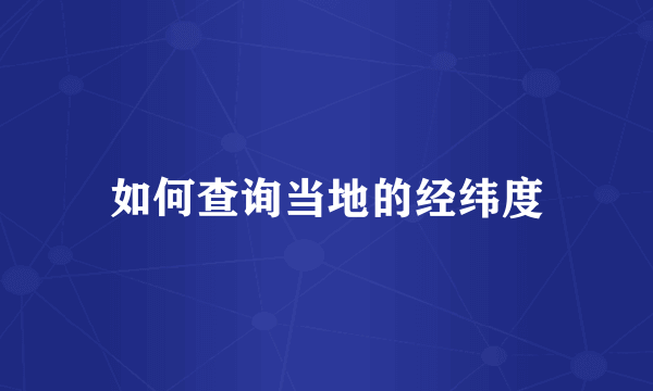如何查询当地的经纬度