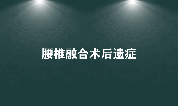 腰椎融合术后遗症
