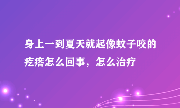 身上一到夏天就起像蚊子咬的疙瘩怎么回事，怎么治疗