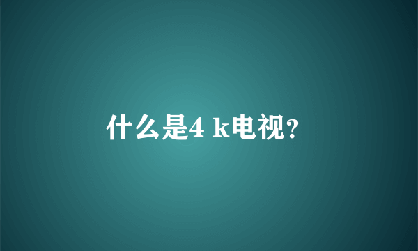 什么是4 k电视？