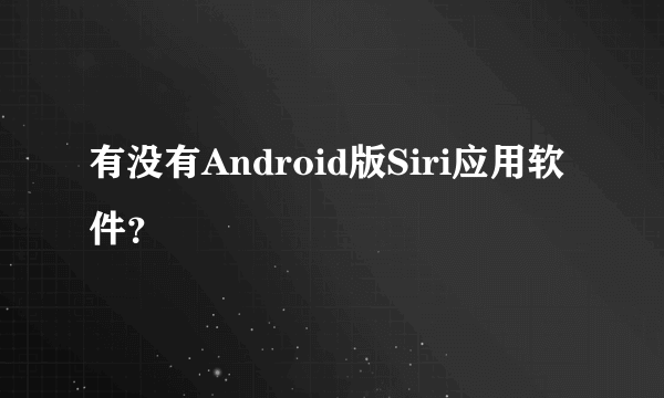 有没有Android版Siri应用软件？