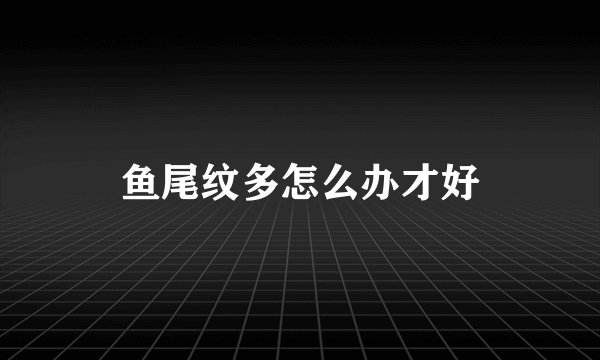 鱼尾纹多怎么办才好