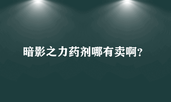 暗影之力药剂哪有卖啊？