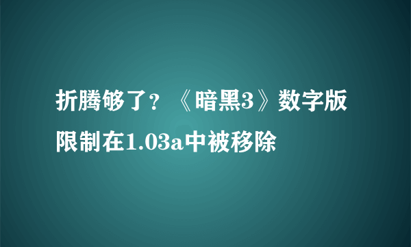 折腾够了？《暗黑3》数字版限制在1.03a中被移除