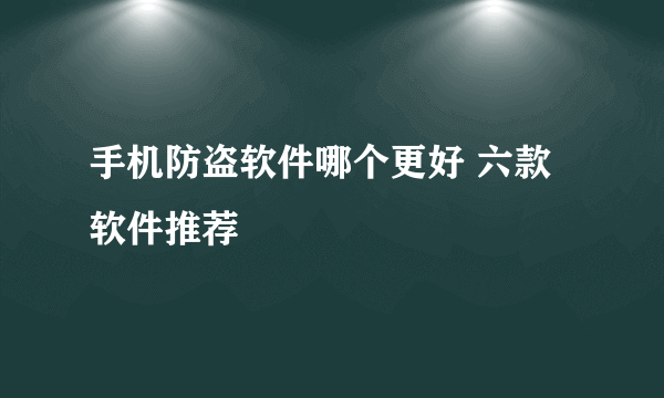 手机防盗软件哪个更好 六款软件推荐