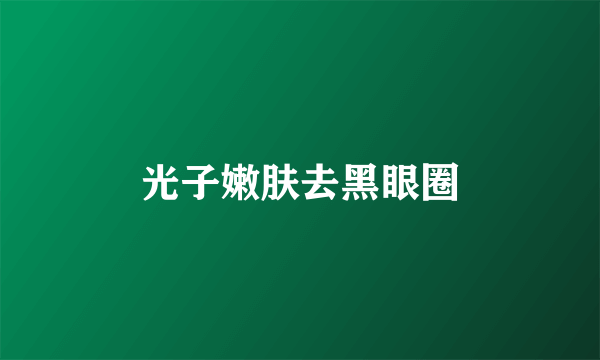 光子嫩肤去黑眼圈