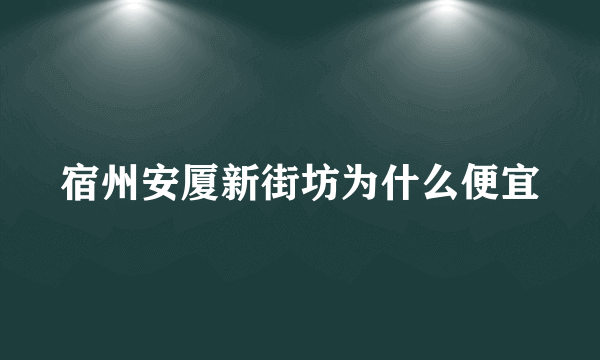 宿州安厦新街坊为什么便宜