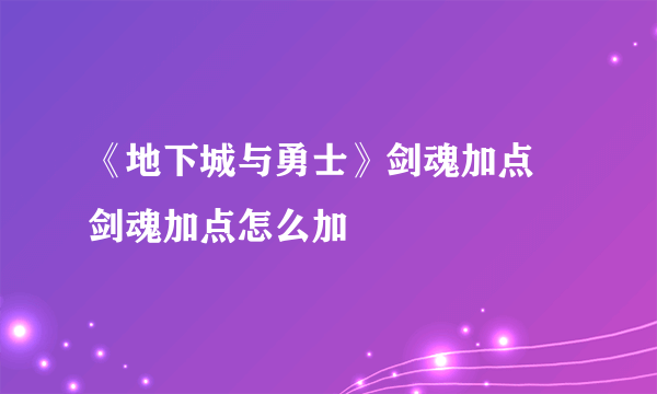 《地下城与勇士》剑魂加点 剑魂加点怎么加