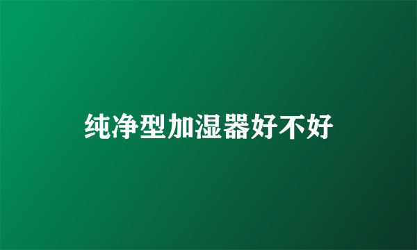 纯净型加湿器好不好