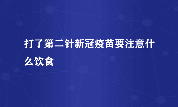 打了第二针新冠疫苗要注意什么饮食