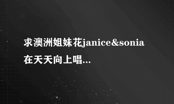 求澳洲姐妹花janice&sonia 在天天向上唱的（just the way you are）mp3格式shuai？