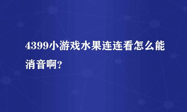 4399小游戏水果连连看怎么能消音啊？