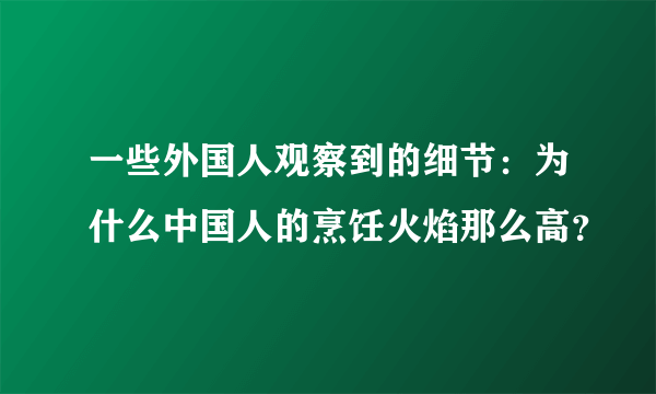 一些外国人观察到的细节：为什么中国人的烹饪火焰那么高？