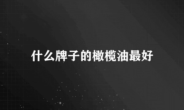 什么牌子的橄榄油最好