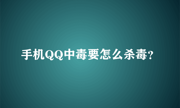 手机QQ中毒要怎么杀毒？