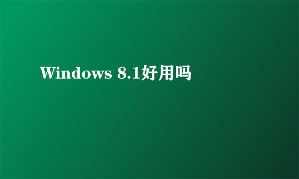 Windows 8.1好用吗