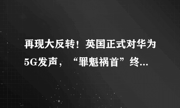 再现大反转！英国正式对华为5G发声，“罪魁祸首”终于浮出水面