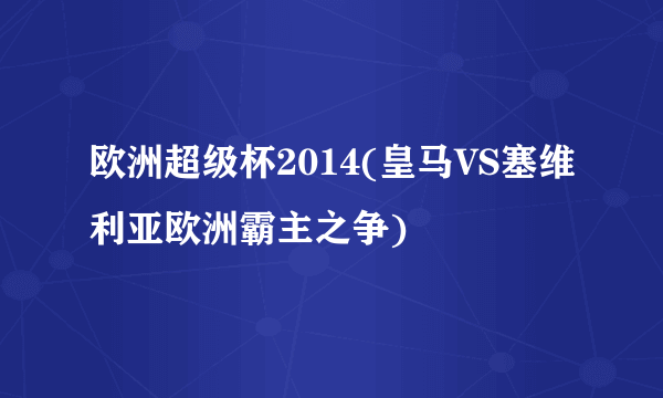 欧洲超级杯2014(皇马VS塞维利亚欧洲霸主之争)