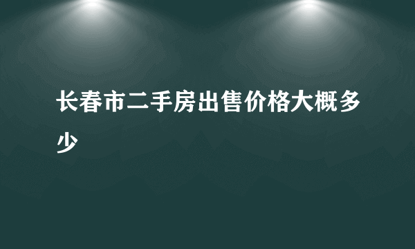 长春市二手房出售价格大概多少